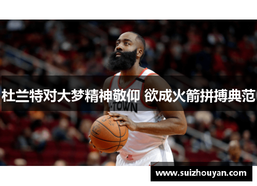 杜兰特对大梦精神敬仰 欲成火箭拼搏典范