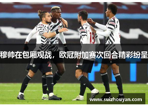 穆帅在包厢观战，欧冠附加赛次回合精彩纷呈